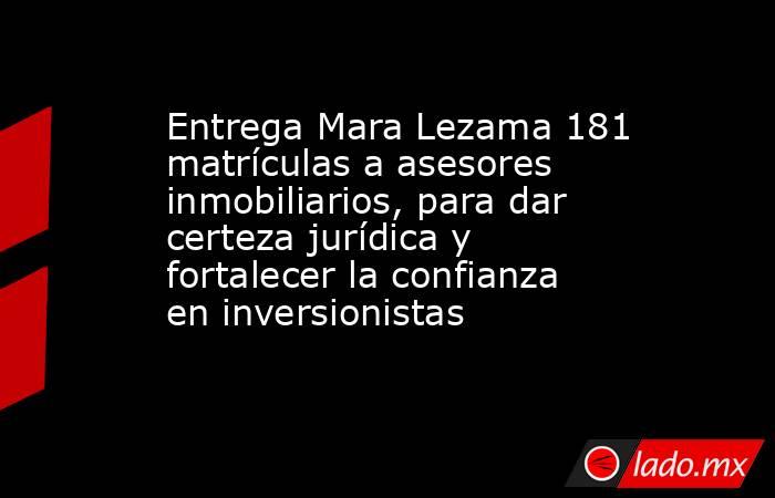 Entrega Mara Lezama 181 matrículas a asesores inmobiliarios, para dar certeza jurídica y fortalecer la confianza en inversionistas. Noticias en tiempo real