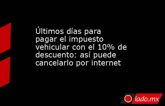 Últimos días para pagar el impuesto vehicular con el 10% de descuento: así puede cancelarlo por internet. Noticias en tiempo real