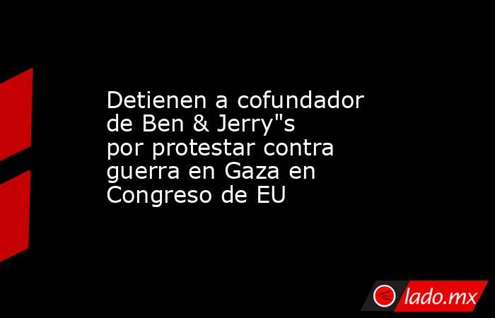 Detienen a cofundador de Ben & Jerry