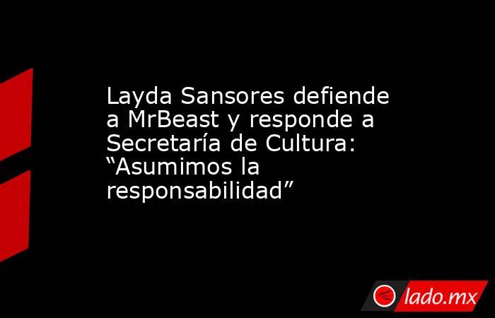 Layda Sansores defiende a MrBeast y responde a Secretaría de Cultura: “Asumimos la responsabilidad”. Noticias en tiempo real