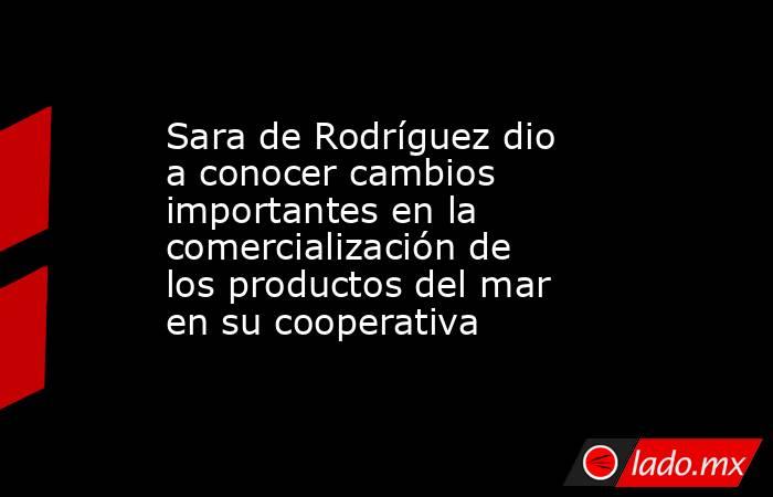 Sara de Rodríguez dio a conocer cambios importantes en la comercialización de los productos del mar en su cooperativa. Noticias en tiempo real