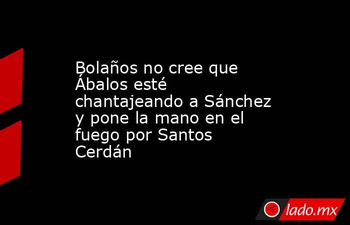 Bolaños no cree que Ábalos esté chantajeando a Sánchez y pone la mano en el fuego por Santos Cerdán. Noticias en tiempo real