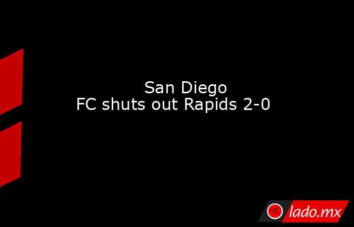             San Diego FC shuts out Rapids 2-0        . Noticias en tiempo real