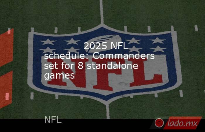             2025 NFL schedule: Commanders set for 8 standalone games        . Noticias en tiempo real