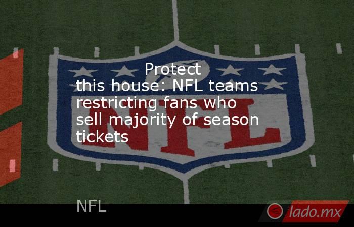             Protect this house: NFL teams restricting fans who sell majority of season tickets        . Noticias en tiempo real