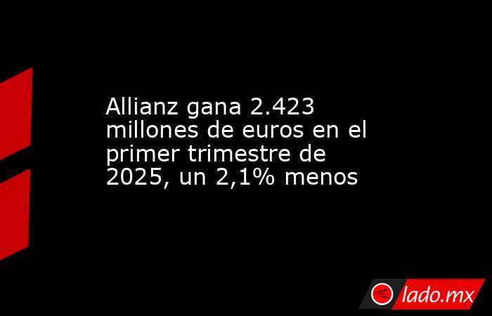 Allianz gana 2.423 millones de euros en el primer trimestre de 2025, un 2,1% menos. Noticias en tiempo real