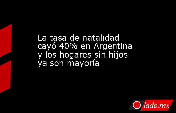 La tasa de natalidad cayó 40% en Argentina y los hogares sin hijos ya son mayoría . Noticias en tiempo real