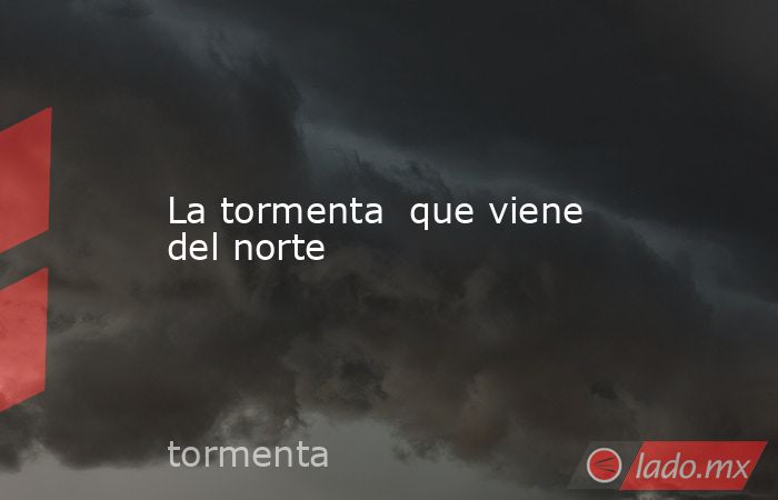 La tormenta  que viene del norte. Noticias en tiempo real