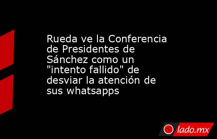 Rueda ve la Conferencia de Presidentes de Sánchez como un 