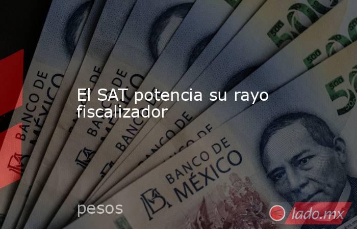 El SAT potencia su rayo fiscalizador. Noticias en tiempo real