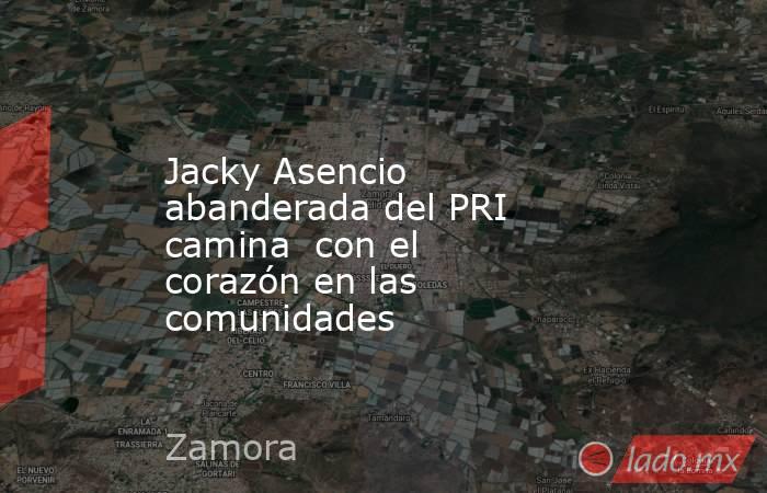Jacky Asencio abanderada del PRI camina  con el corazón en las comunidades. Noticias en tiempo real