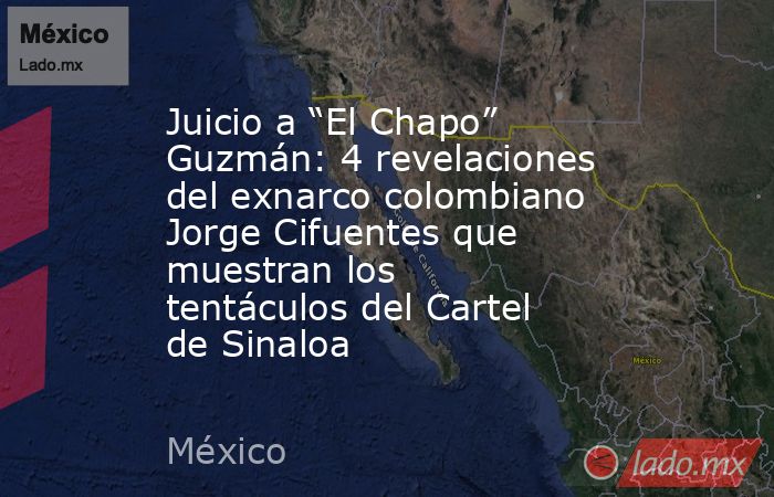 Juicio a “El Chapo” Guzmán: 4 revelaciones del exnarco colombiano Jorge Cifuentes que muestran los tentáculos del Cartel de Sinaloa. Noticias en tiempo real