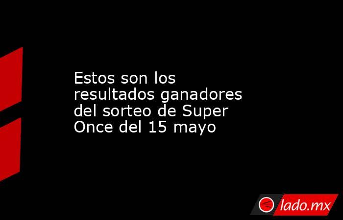 Estos son los resultados ganadores del sorteo de Super Once del 15 mayo. Noticias en tiempo real