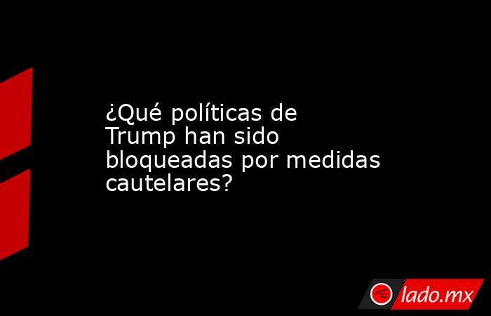 ¿Qué políticas de Trump han sido bloqueadas por medidas cautelares?. Noticias en tiempo real