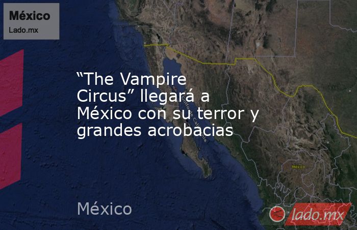 “The Vampire Circus” llegará a México con su terror y grandes acrobacias. Noticias en tiempo real