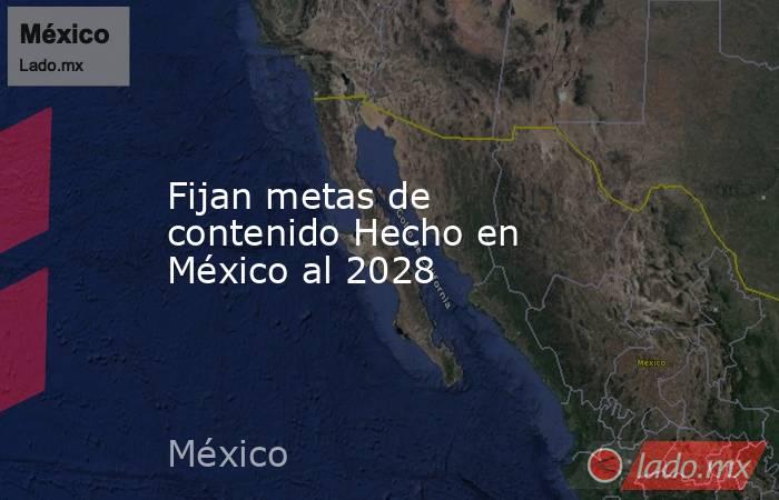 Fijan metas de contenido Hecho en México al 2028. Noticias en tiempo real