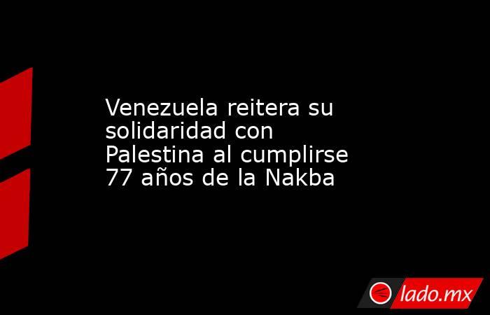 Venezuela reitera su solidaridad con Palestina al cumplirse 77 años de la Nakba. Noticias en tiempo real