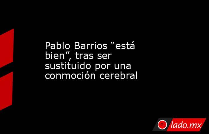 Pablo Barrios “está bien”, tras ser sustituido por una conmoción cerebral. Noticias en tiempo real