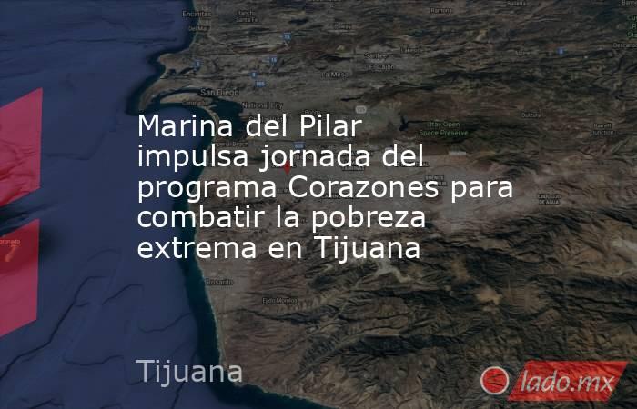 Marina del Pilar impulsa jornada del programa Corazones para combatir la pobreza extrema en Tijuana. Noticias en tiempo real