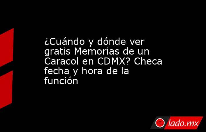¿Cuándo y dónde ver gratis Memorias de un Caracol en CDMX? Checa fecha y hora de la función. Noticias en tiempo real