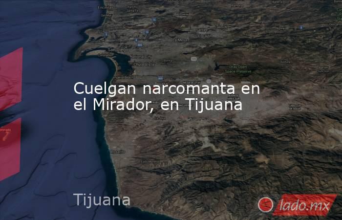 Cuelgan narcomanta en el Mirador, en Tijuana. Noticias en tiempo real
