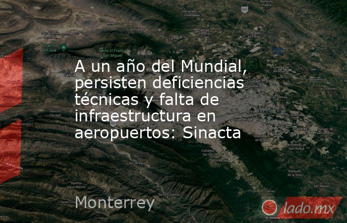 A un año del Mundial, persisten deficiencias técnicas y falta de infraestructura en aeropuertos: Sinacta. Noticias en tiempo real