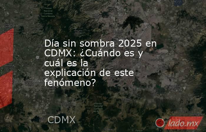 Día sin sombra 2025 en CDMX: ¿Cuándo es y cuál es la explicación de este fenómeno?. Noticias en tiempo real