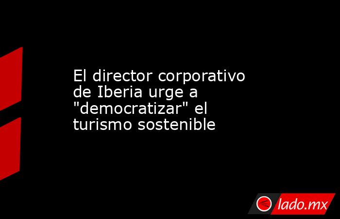 El director corporativo de Iberia urge a 