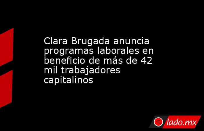 Clara Brugada anuncia programas laborales en beneficio de más de 42 mil trabajadores capitalinos. Noticias en tiempo real