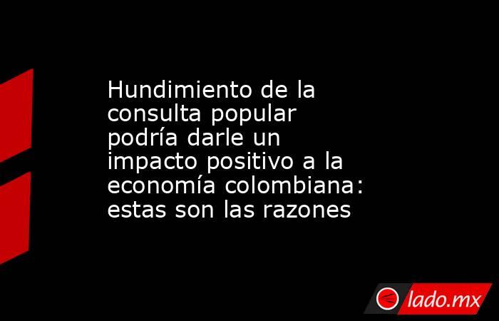 Hundimiento de la consulta popular podría darle un impacto positivo a la economía colombiana: estas son las razones. Noticias en tiempo real