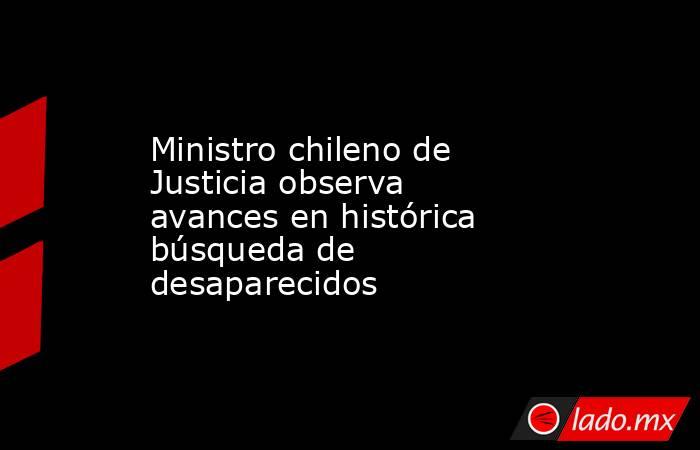 Ministro chileno de Justicia observa avances en histórica búsqueda de desaparecidos. Noticias en tiempo real