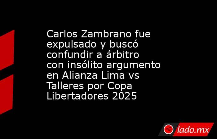 Carlos Zambrano fue expulsado y buscó confundir a árbitro con insólito argumento en Alianza Lima vs Talleres por Copa Libertadores 2025. Noticias en tiempo real