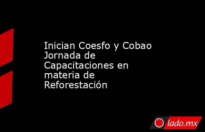 Inician Coesfo y Cobao Jornada de Capacitaciones en materia de Reforestación. Noticias en tiempo real
