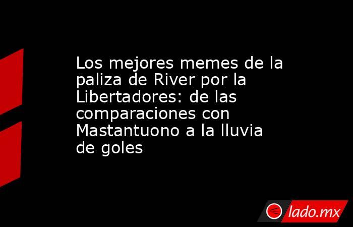 Los mejores memes de la paliza de River por la Libertadores: de las comparaciones con Mastantuono a la lluvia de goles. Noticias en tiempo real