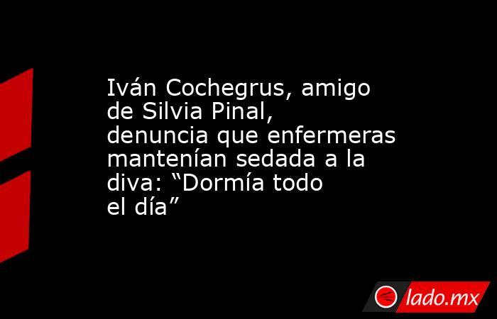 Iván Cochegrus, amigo de Silvia Pinal, denuncia que enfermeras mantenían sedada a la diva: “Dormía todo el día”. Noticias en tiempo real