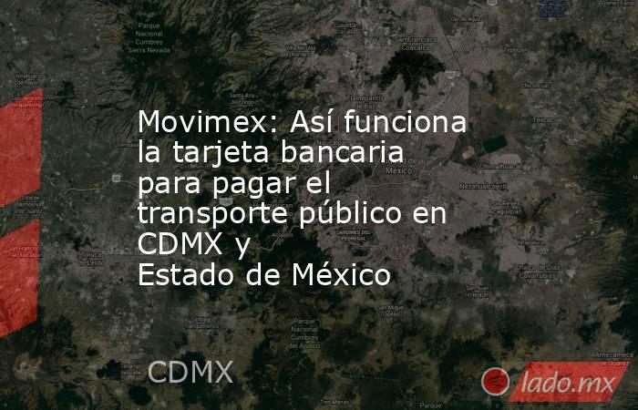 Movimex: Así funciona la tarjeta bancaria para pagar el transporte público en CDMX y Estado de México. Noticias en tiempo real