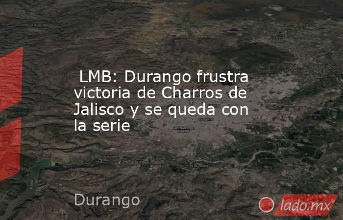  LMB: Durango frustra victoria de Charros de Jalisco y se queda con la serie. Noticias en tiempo real