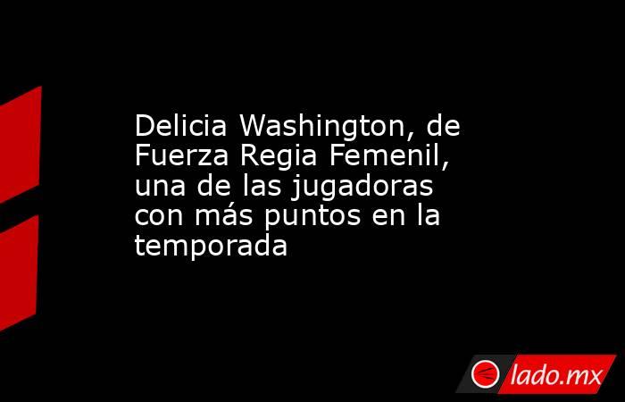 Delicia Washington, de Fuerza Regia Femenil, una de las jugadoras con más puntos en la temporada. Noticias en tiempo real