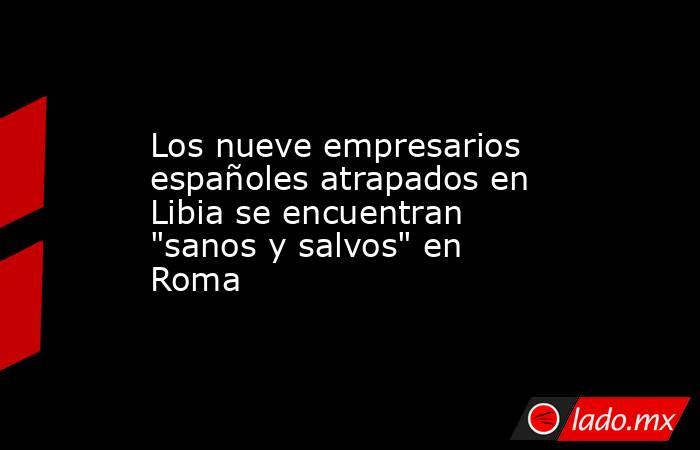 Los nueve empresarios españoles atrapados en Libia se encuentran 