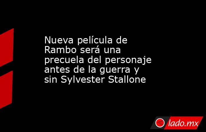 Nueva película de Rambo será una precuela del personaje antes de la guerra y sin Sylvester Stallone . Noticias en tiempo real