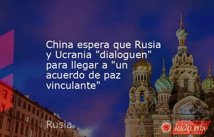 China espera que Rusia y Ucrania 