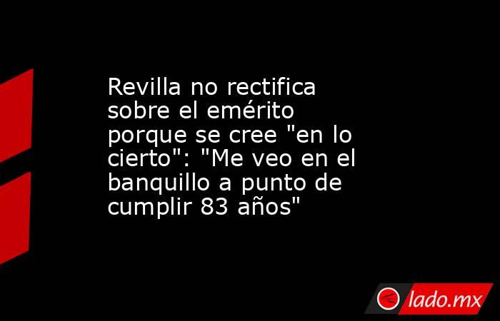 Revilla no rectifica sobre el emérito porque se cree 