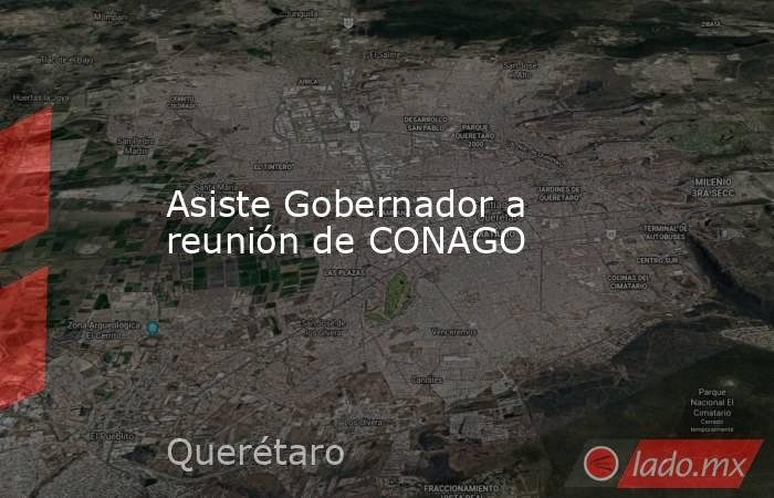 Asiste Gobernador a reunión de CONAGO. Noticias en tiempo real