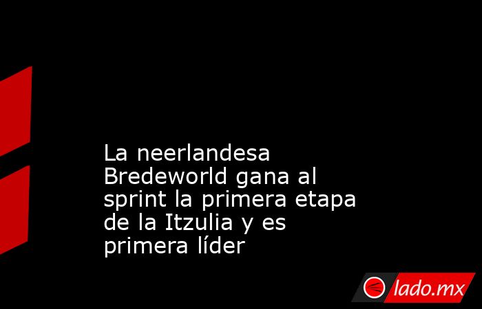                                                                                                                                                 La neerlandesa Bredeworld gana al sprint la primera etapa de la Itzulia y es primera líder                     . Noticias en tiempo real