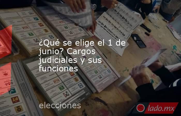 ¿Qué se elige el 1 de junio? Cargos judiciales y sus funciones. Noticias en tiempo real