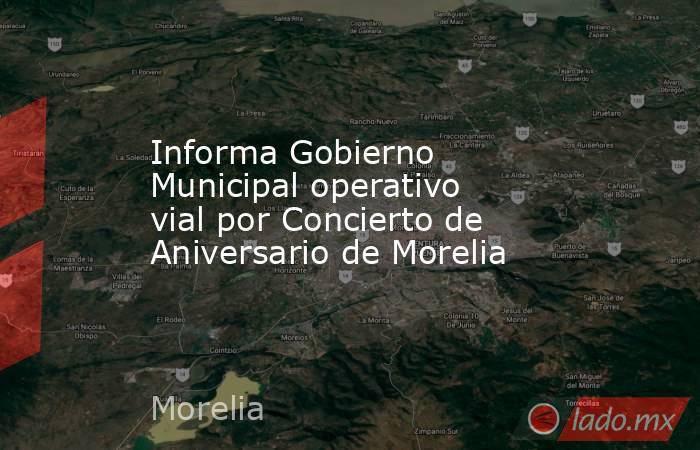 Informa Gobierno Municipal operativo vial por Concierto de Aniversario de Morelia. Noticias en tiempo real