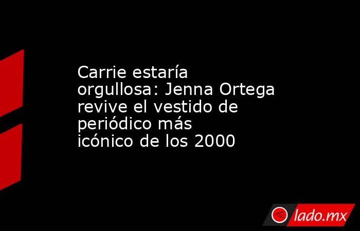 Carrie estaría orgullosa: Jenna Ortega revive el vestido de periódico más icónico de los 2000. Noticias en tiempo real