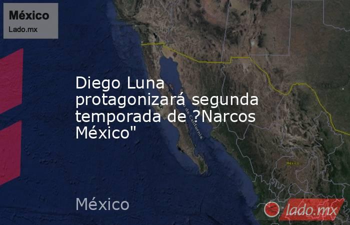 Diego Luna protagonizará segunda temporada de ?Narcos México