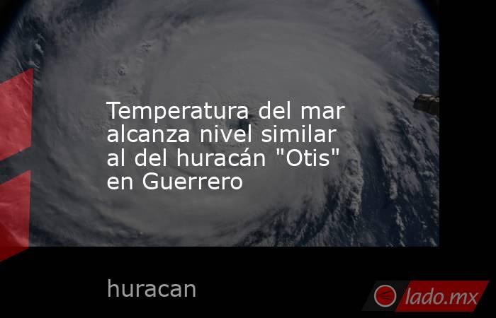 Temperatura del mar alcanza nivel similar al del huracán 