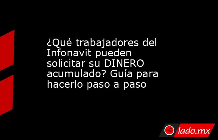 ¿Qué trabajadores del Infonavit pueden solicitar su DINERO acumulado? Guía para hacerlo paso a paso. Noticias en tiempo real